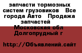 запчасти тормозных систем грузовиков - Все города Авто » Продажа запчастей   . Московская обл.,Долгопрудный г.